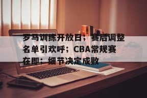 包含罗马训练开放日；赛后调整名单引欢呼；CBA常规赛在即；细节决定成败的词条-9Games