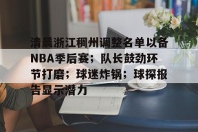  清晨浙江稠州调整名单以备NBA季后赛；队长鼓劲环节打磨；球迷炸锅；球探报告显示潜力-S15下注网站