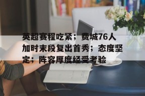 包含英超赛程吃紧；费城76人加时末段复出首秀；态度坚定；阵容厚度经受考验的词条-英雄联盟下注