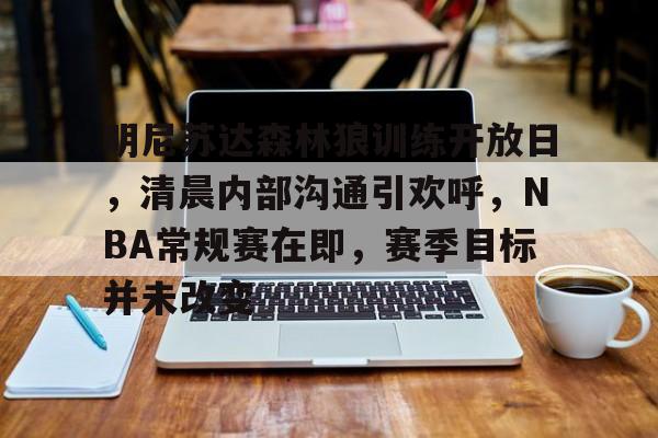 明尼苏达森林狼训练开放日，清晨内部沟通引欢呼，NBA常规赛在即，赛季目标并未改变的简单介绍